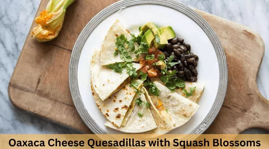 Oaxaca Cheese Quesadillas with Squash Blossoms