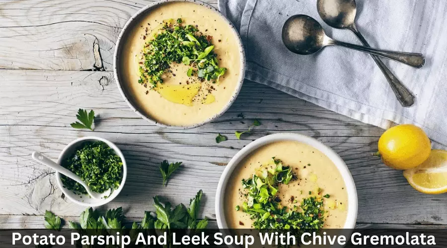  Potato Parsnip And Leek Soup With Chive Gremolata