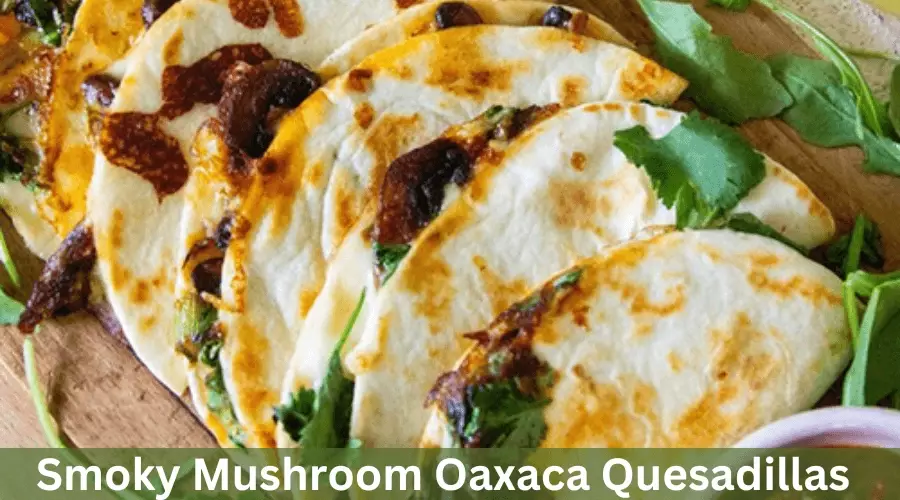 Smoky Mushroom Oaxaca Quesadillas